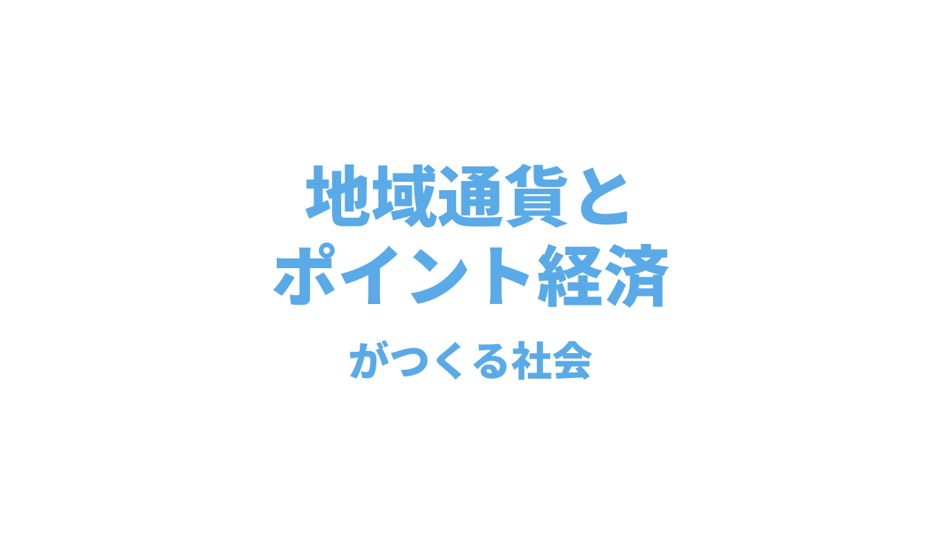 地域通貨とポイント経済がつくる持続可能な社会・ベーシックインカムにも通じる？ - KOHIMOTO LABO